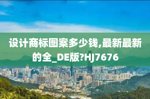 设计商标图案多少钱,最新最新的全_DE版?HJ7676