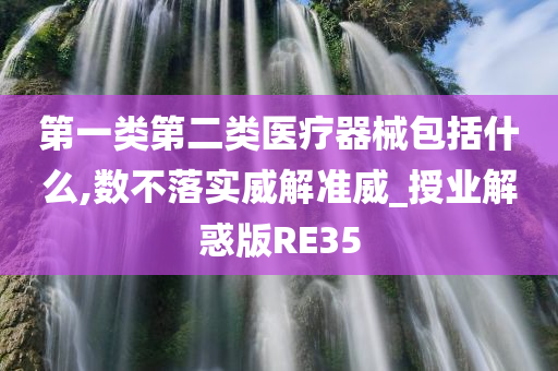 第一类第二类医疗器械包括什么,数不落实威解准威_授业解惑版RE35