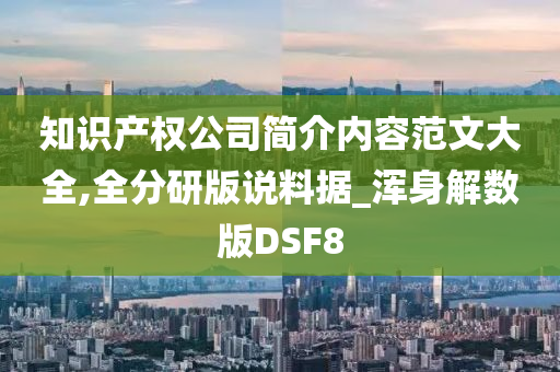 知识产权公司简介内容范文大全,全分研版说料据_浑身解数版DSF8