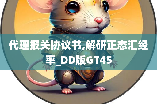 代理报关协议书,解研正态汇经率_DD版GT45