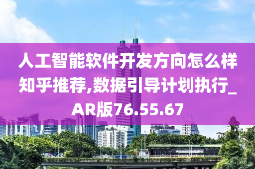 人工智能软件开发方向怎么样知乎推荐,数据引导计划执行_AR版76.55.67