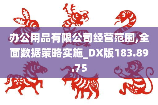 办公用品有限公司经营范围,全面数据策略实施_DX版183.89.75