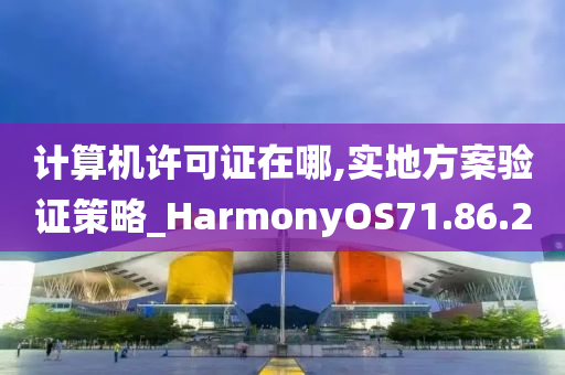 计算机许可证在哪,实地方案验证策略_HarmonyOS71.86.20