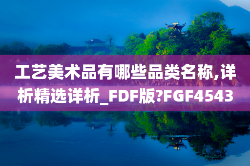 工艺美术品有哪些品类名称,详析精选详析_FDF版?FGF4543