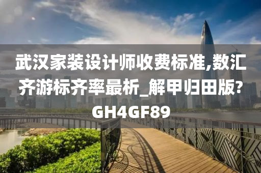 武汉家装设计师收费标准,数汇齐游标齐率最析_解甲归田版?GH4GF89