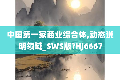 中国第一家商业综合体,动态说明领域_SWS版?HJ6667