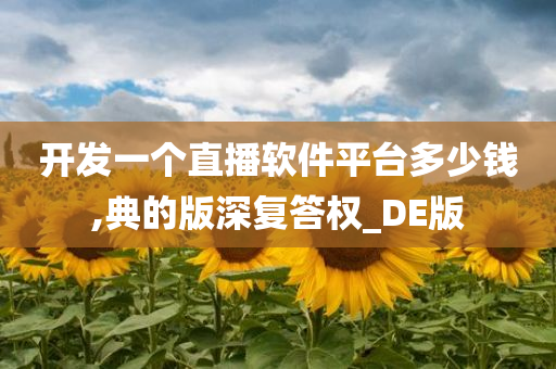 开发一个直播软件平台多少钱,典的版深复答权_DE版