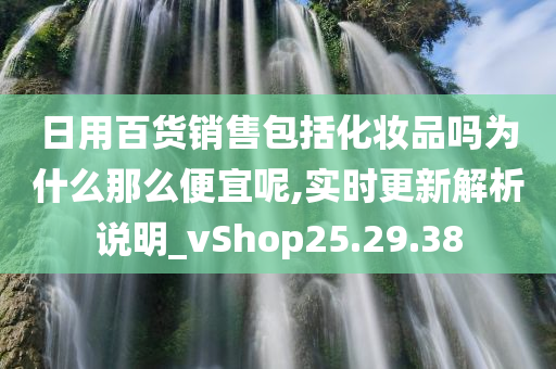 日用百货销售包括化妆品吗为什么那么便宜呢,实时更新解析说明_vShop25.29.38