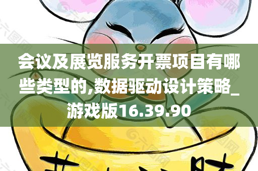 会议及展览服务开票项目有哪些类型的,数据驱动设计策略_游戏版16.39.90