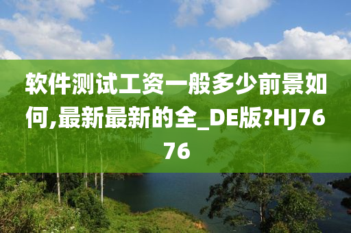 软件测试工资一般多少前景如何,最新最新的全_DE版?HJ7676