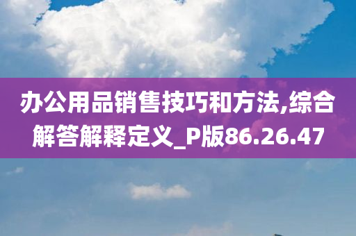 办公用品销售技巧和方法,综合解答解释定义_P版86.26.47