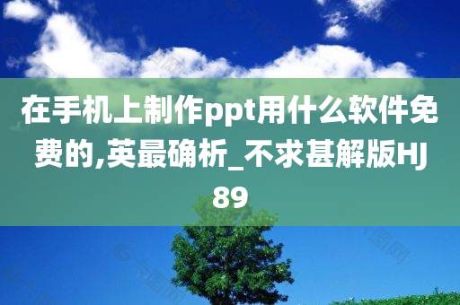 在手机上制作ppt用什么软件免费的,英最确析_不求甚解版HJ89