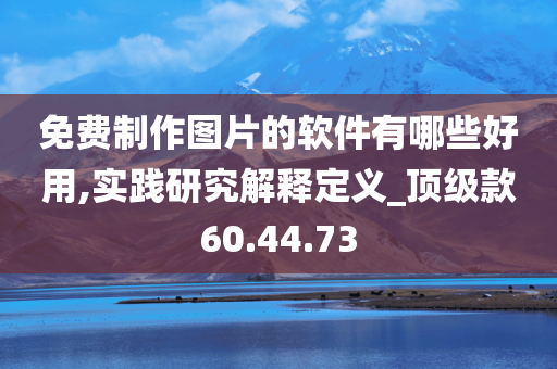 免费制作图片的软件有哪些好用,实践研究解释定义_顶级款60.44.73