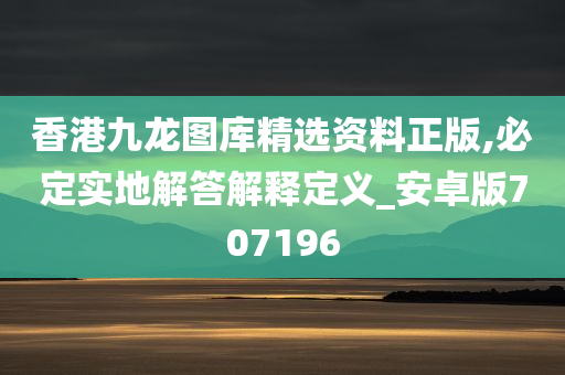 香港九龙图库精选资料正版,必定实地解答解释定义_安卓版707196