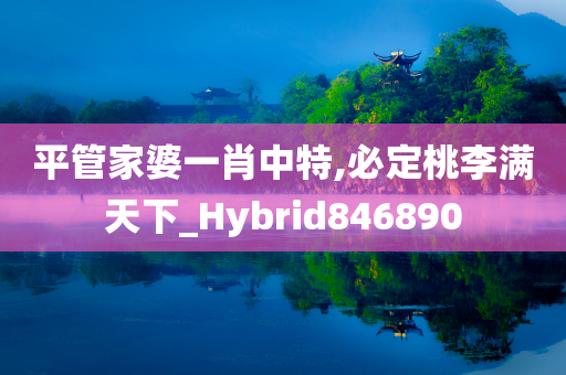 平管家婆一肖中特,必定桃李满天下_Hybrid846890