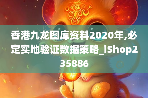 香港九龙图库资料2020年,必定实地验证数据策略_iShop235886