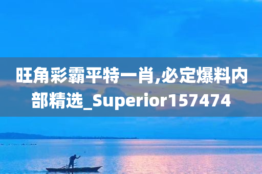 旺角彩霸平特一肖,必定爆料内部精选_Superior157474