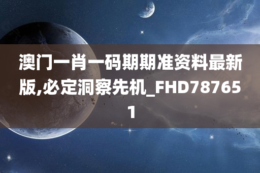 澳门一肖一码期期准资料最新版,必定洞察先机_FHD787651