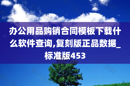 办公用品购销合同模板下载什么软件查询,复刻版正品数据_标准版453