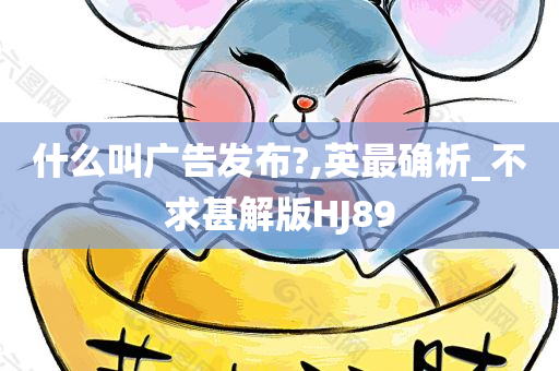 什么叫广告发布?,英最确析_不求甚解版HJ89