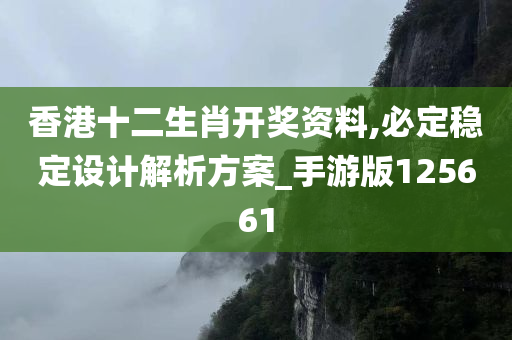 香港十二生肖开奖资料,必定稳定设计解析方案_手游版125661