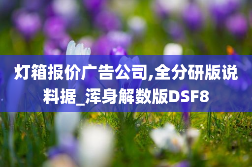 灯箱报价广告公司,全分研版说料据_浑身解数版DSF8