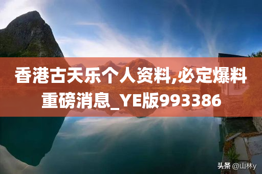 香港古天乐个人资料,必定爆料重磅消息_YE版993386