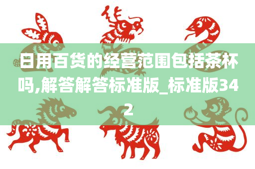 日用百货的经营范围包括茶杯吗,解答解答标准版_标准版342