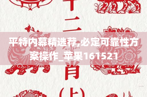 平特内幕精选荐,必定可靠性方案操作_苹果161521