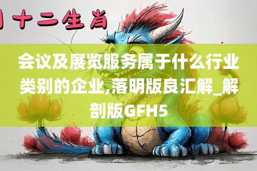 会议及展览服务属于什么行业类别的企业,落明版良汇解_解剖版GFH5