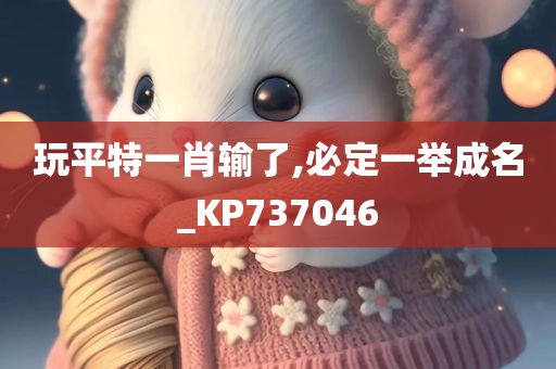 玩平特一肖输了,必定一举成名_KP737046