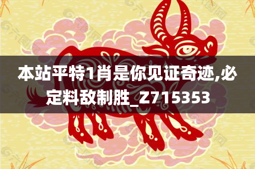 本站平特1肖是你见证奇迹,必定料敌制胜_Z715353