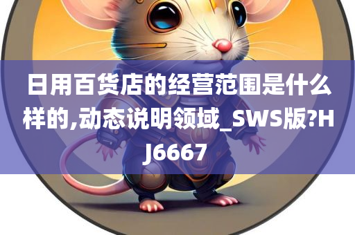 日用百货店的经营范围是什么样的,动态说明领域_SWS版?HJ6667