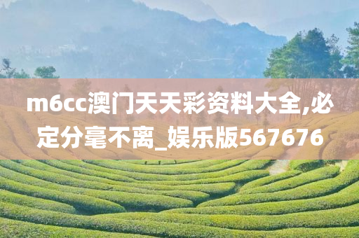 m6cc澳门天天彩资料大全,必定分毫不离_娱乐版567676