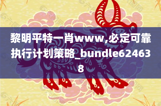 黎明平特一肖www,必定可靠执行计划策略_bundle624638