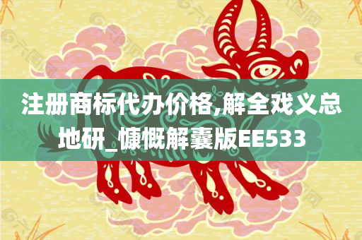 注册商标代办价格,解全戏义总地研_慷慨解囊版EE533