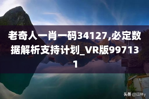 老奇人一肖一码34127,必定数据解析支持计划_VR版997131