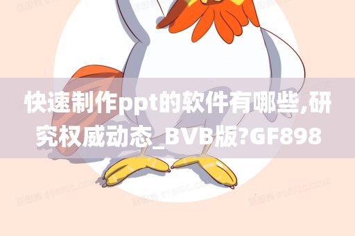 快速制作ppt的软件有哪些,研究权威动态_BVB版?GF898