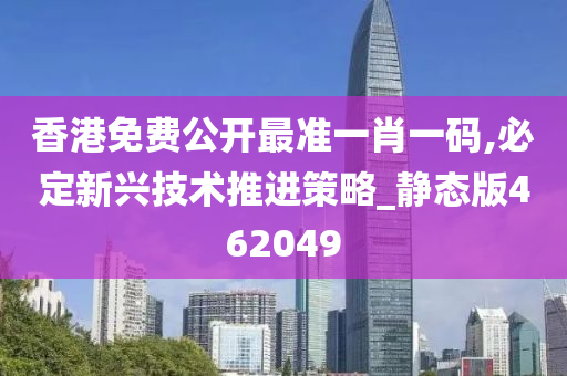 香港免费公开最准一肖一码,必定新兴技术推进策略_静态版462049