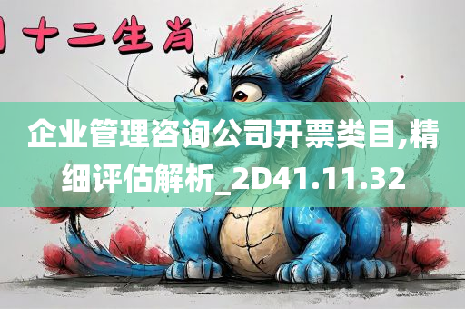 企业管理咨询公司开票类目,精细评估解析_2D41.11.32