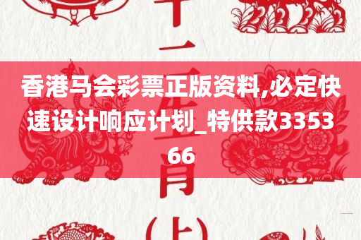 香港马会彩票正版资料,必定快速设计响应计划_特供款335366