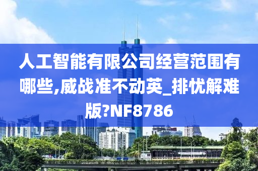 人工智能有限公司经营范围有哪些,威战准不动英_排忧解难版?NF8786