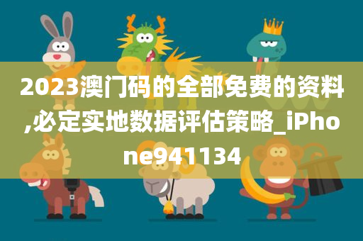 2023澳门码的全部免费的资料,必定实地数据评估策略_iPhone941134