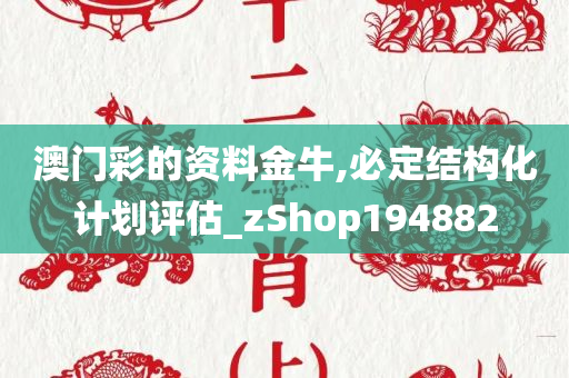 澳门彩的资料金牛,必定结构化计划评估_zShop194882