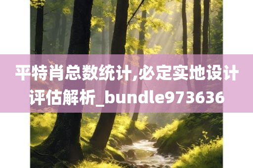 平特肖总数统计,必定实地设计评估解析_bundle973636