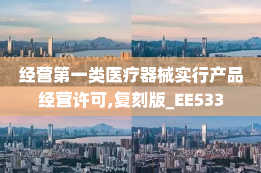 经营第一类医疗器械实行产品经营许可,复刻版_EE533