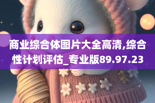 商业综合体图片大全高清,综合性计划评估_专业版89.97.23