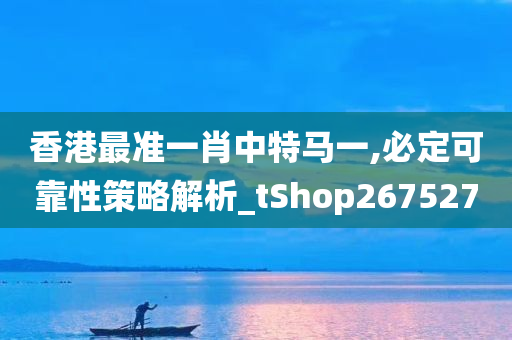 香港最准一肖中特马一,必定可靠性策略解析_tShop267527