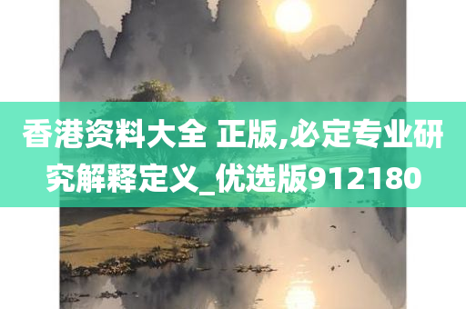 香港资料大全 正版,必定专业研究解释定义_优选版912180