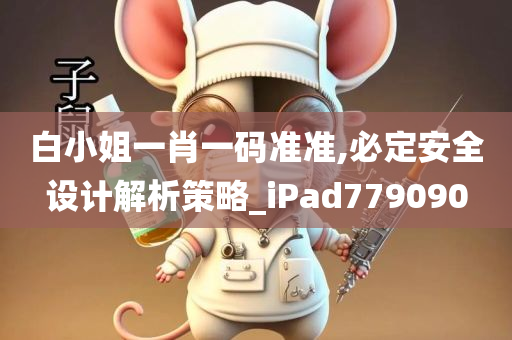 白小姐一肖一码准准,必定安全设计解析策略_iPad779090